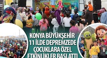 Konya Büyükşehir 11 İlde Depremzede Çocuklara Özel Etkinlikler Başlattı
