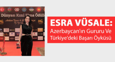 Esra Vüsale: Azerbaycan’ın Gururu ve Türkiye’deki Başarı Öyküsü