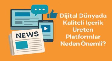 Dijital Dünyada Kaliteli İçerik Üreten Platformlar Neden Önemli?