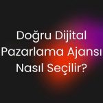 Doğru Dijital Pazarlama Ajansı Nasıl Seçilir