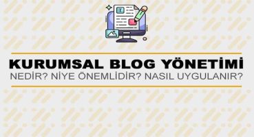 Kurumsal Blog Yönetimi Nedir? Niye Önemlidir? Kurumsal Blog Yönetimi Nasıl Yapılır?