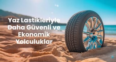 Yaz Lastikleriyle Daha Güvenli ve Ekonomik Yolculuklar