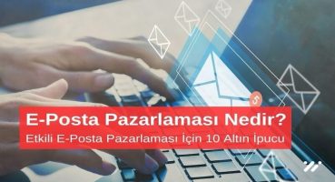 E-Posta Pazarlaması Nedir Etkili E-Posta Pazarlaması için 10 Altın İpucu